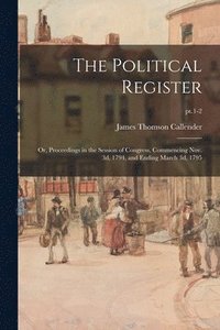 bokomslag The Political Register; or, Proceedings in the Session of Congress, Commencing Nov. 3d, 1794, and Ending March 3d, 1795; pt.1-2