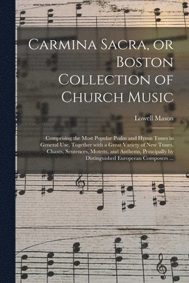 Lowell 1792-1872 Mason - Carmina Sacra, or Boston Collection of Church Music, Häftad