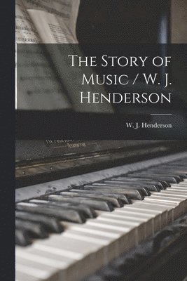 bokomslag The Story of Music / W. J. Henderson