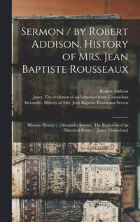 bokomslag Sermon / by Robert Addison. History of Mrs. Jean Baptiste Rousseaux; Historic Houses / [Alexander Servos]. The Evolution of an Historical Room / [Janet Carnochan] [microform]