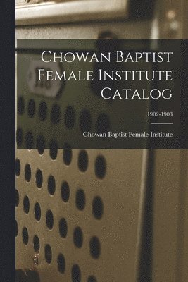 bokomslag Chowan Baptist Female Institute Catalog; 1902-1903