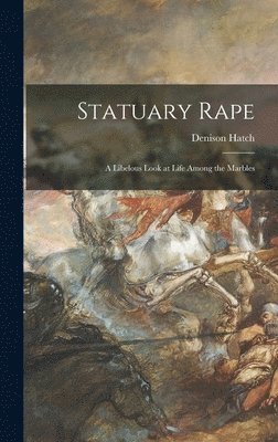 Statuary Rape; a Libelous Look at Life Among the Marbles 1