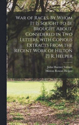 bokomslag War of Races. By Whom It is Sought to Be Brought About. Considered in Two Letters, With Copious Extracts From the Recent Work of Hilton [!] R. Helper