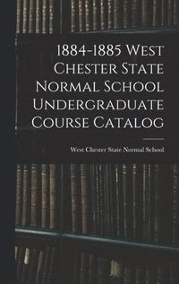 bokomslag 1884-1885 West Chester State Normal School Undergraduate Course Catalog