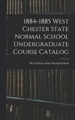 1884-1885 West Chester State Normal School Undergraduate Course Catalog 1