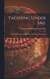 bokomslag Yachting Under Sail: Informative Articles Selected From the Pages of Yachting