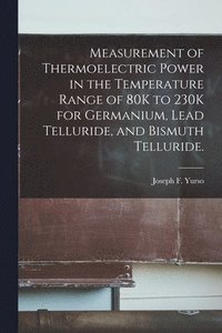 bokomslag Measurement of Thermoelectric Power in the Temperature Range of 80K to 230K for Germanium, Lead Telluride, and Bismuth Telluride.