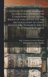 bokomslag Calendar of Sussex Marriage Licences Recorded in the Consistory Court of the Bishop of Chichester for the Archdeaconry of Lewes, August, 1586, to March, 1642-3. By Edwin H.W. Dunkin; 1