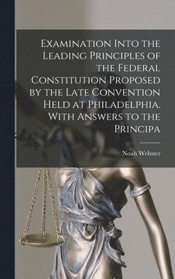 bokomslag Examination Into the Leading Principles of the Federal Constitution Proposed by the Late Convention Held at Philadelphia. With Answers to the Principa