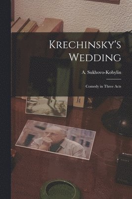 Krechinsky's Wedding; Comedy in Three Acts 1