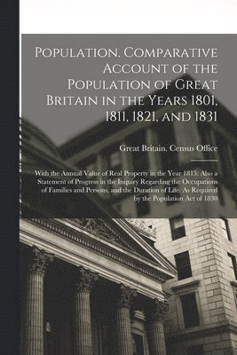 Population. Comparative Account of the Population of Great Britain in the Years 1801, 1811, 1821, and 1831; With the Annual Value of Real Property in the Year 1815 1