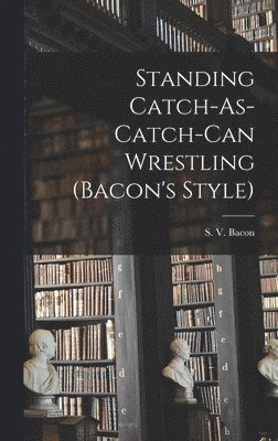 Standing Catch-As-Catch-Can Wrestling (Bacon's Style) 1