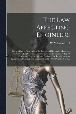 bokomslag The Law Affecting Engineers; Being a Concise Statement of the Powers and Duties of an Engineer as Between Employer and Contractor, as Arbitrator, and as Expert Witness; Together With an Outline of