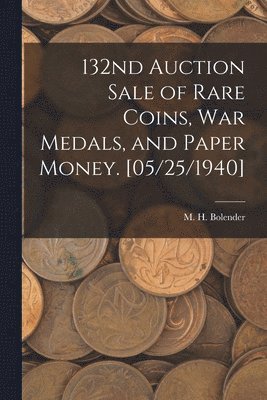 bokomslag 132nd Auction Sale of Rare Coins, War Medals, and Paper Money. [05/25/1940]