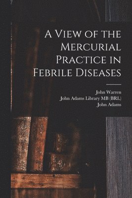 A View of the Mercurial Practice in Febrile Diseases 1