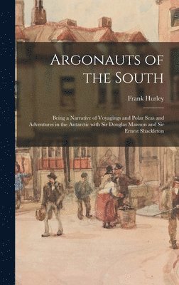 bokomslag Argonauts of the South: Being a Narrative of Voyagings and Polar Seas and Adventures in the Antarctic With Sir Douglas Mawson and Sir Ernest Shackleto