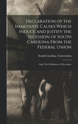 bokomslag Declaration of the Immediate Causes Which Induce and Justify the Secession of South Carolina From the Federal Union; and, The Ordinance of Secession.