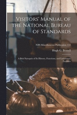 Visitors' Manual of the National Bureau of Standards: a Brief Synopsis of Its History, Functions, and Laboratory Facilities; NBS Miscellaneous Publica 1