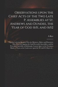 bokomslag Observations Upon the Chief Acts of the Two Late P. Assemblies at St. Andrews and Dundee, the Year of God 1651, and 1652