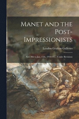 Manet and the Post-impressionists; Nov. 8th to Jan. 15th, 1910-11... (under Revision) 1