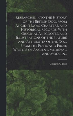 bokomslag Researches Into the History of the British Dog, From Ancient Laws, Charters, and Historical Records. With Original Anecdotes, and Illustrations of the Nature and Attributes of the Dog. From the Poe...