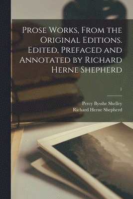 Prose Works, From the Original Editions. Edited, Prefaced and Annotated by Richard Herne Shepherd; 1 1