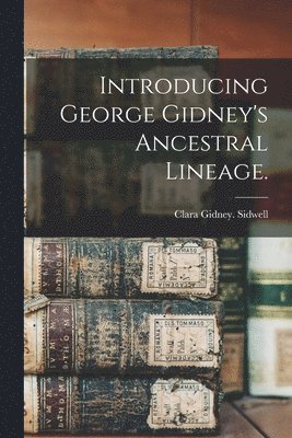 Introducing George Gidney's Ancestral Lineage. 1