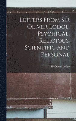 Letters From Sir Oliver Lodge, Psychical, Religious, Scientific and Personal 1