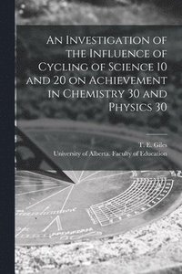 bokomslag An Investigation of the Influence of Cycling of Science 10 and 20 on Achievement in Chemistry 30 and Physics 30