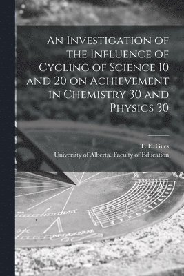 An Investigation of the Influence of Cycling of Science 10 and 20 on Achievement in Chemistry 30 and Physics 30 1