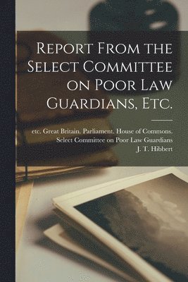 Report From the Select Committee on Poor Law Guardians, Etc. 1