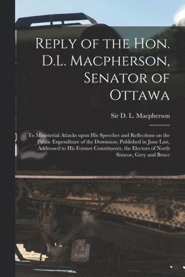 Reply of the Hon. D.L. Macpherson, Senator of Ottawa [microform] 1