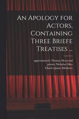 An Apology for Actors, Containing Three Briefe Treatises ... 1
