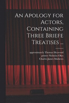 Thomas Approximately Heywood, Nicholas Printer Okes, Charles James Mathews - Apology for Actors, Containing Three Briefe Treatises ..., Häftad