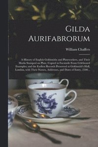 bokomslag Gilda Aurifabrorum; a History of English Goldsmiths and Plateworkers, and Their Marks Stamped on Plate, Copied in Facsimile From Celebrated Examples; and the Earliest Records Preserved at Goldsmith's