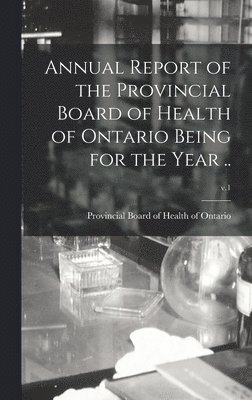 Annual Report of the Provincial Board of Health of Ontario Being for the Year ..; v.1 1