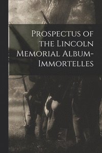 bokomslag Prospectus of the Lincoln Memorial Album-immortelles