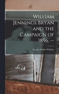 bokomslag William Jennings Bryan and the Campaign of 1896. --