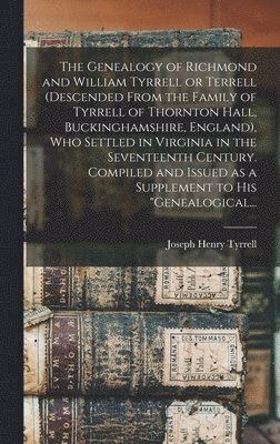 The Genealogy of Richmond and William Tyrrell or Terrell (descended From the Family of Tyrrell of Thornton Hall, Buckinghamshire, England), Who Settled in Virginia in the Seventeenth Century. 1