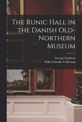 George 1813-1895 Stephens, Fiske Icelandic Collection - Runic Hall in the Danish Old-Northern Museum, Häftad