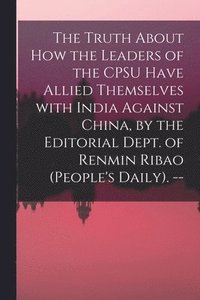 bokomslag The Truth About How the Leaders of the CPSU Have Allied Themselves With India Against China, by the Editorial Dept. of Renmin Ribao (People's Daily).