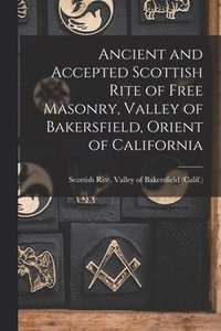 bokomslag Ancient and Accepted Scottish Rite of Free Masonry, Valley of Bakersfield, Orient of California
