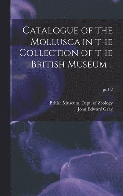 bokomslag Catalogue of the Mollusca in the Collection of the British Museum ..; pt.1-2