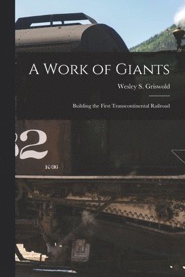 A Work of Giants; Building the First Transcontinental Railroad 1