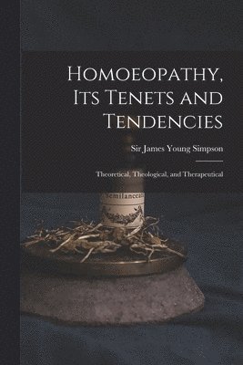 Homoeopathy, Its Tenets and Tendencies 1