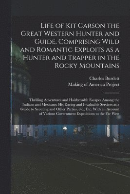Life of Kit Carson the Great Western Hunter and Guide. Comprising Wild and Romantic Exploits as a Hunter and Trapper in the Rocky Mountains; Thrilling Adventures and Hairbreadth Escapes Among the Indians and Mexicans; His Daring and Invaluable Services..., Häftad