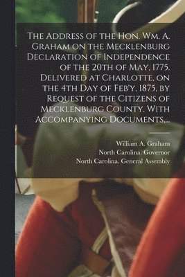 bokomslag Address of the Hon. Wm. A. Graham on the Mecklenburg Declaration of Independence of the 20th of May, 1775. Delivered at Charlotte, on the 4th Day of Feb'y, 1875, by Request of the Citizens of Meckl...