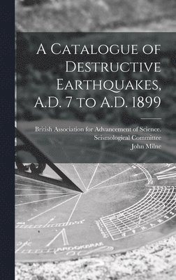 A Catalogue of Destructive Earthquakes, A.D. 7 to A.D. 1899 1