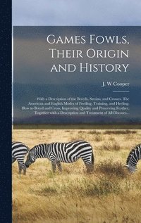 bokomslag Games Fowls, Their Origin and History; With a Description of the Breeds, Strains, and Crosses. The American and English Modes of Feeding, Training, and Heeling; How to Breed and Cross, Improving Qu...