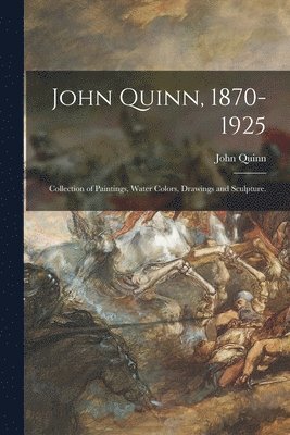 John Quinn, 1870-1925: Collection of Paintings, Water Colors, Drawings and Sculpture. 1